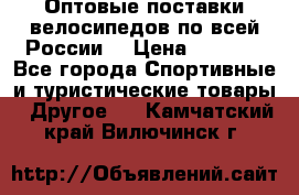 Оптовые поставки велосипедов по всей России  › Цена ­ 6 820 - Все города Спортивные и туристические товары » Другое   . Камчатский край,Вилючинск г.